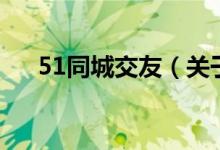 51同城交友（關(guān)于51同城交友的介紹）