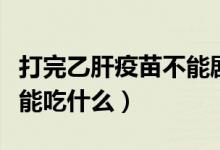 打完乙肝疫苗不能劇烈運(yùn)動（打完乙肝疫苗不能吃什么）