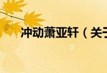 沖動(dòng)蕭亞軒（關(guān)于沖動(dòng)蕭亞軒的介紹）