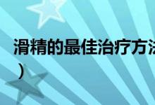 滑精的最佳治療方法（滑精最簡單的治療方法）