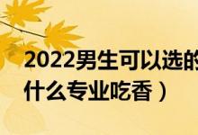 2022男生可以選的大學(xué)專業(yè)有哪些（男生學(xué)什么專業(yè)吃香）
