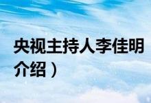 央視主持人李佳明（關(guān)于央視主持人李佳明的介紹）