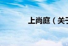 上尚庭（關(guān)于上尚庭的介紹）