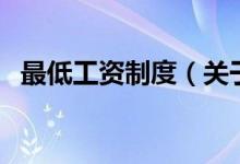 最低工資制度（關(guān)于最低工資制度的介紹）