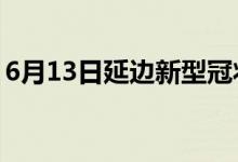 6月13日延邊新型冠狀病毒肺炎疫情最新消息
