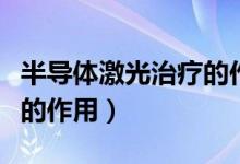 半導(dǎo)體激光治療的作用大嗎（半導(dǎo)體激光治療的作用）