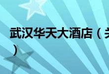 武漢華天大酒店（關(guān)于武漢華天大酒店的介紹）