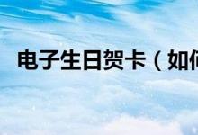 電子生日賀卡（如何用微信制作電子賀卡）