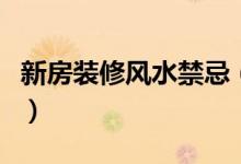 新房裝修風(fēng)水禁忌（新房裝修風(fēng)水禁忌有什么）