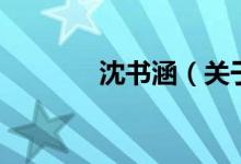 沈書涵（關于沈書涵的介紹）