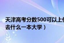 天津高考分?jǐn)?shù)500可以上什么大學(xué)（2022天津高考500分能去什么一本大學(xué)）