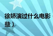 徐嬌演過什么電影（參演的電視劇和綜藝有哪些）