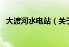 大渡河水電站（關(guān)于大渡河水電站的介紹）