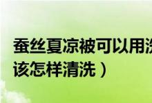 蠶絲夏涼被可以用洗衣機(jī)洗嗎（蠶絲夏涼被應(yīng)該怎樣清洗）