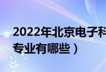 2022年北京電子科技學(xué)院評(píng)價(jià)怎么樣（王牌專業(yè)有哪些）