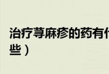 治療蕁麻疹的藥有什么（治蕁麻疹的藥都有哪些）