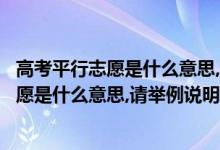 高考平行志愿是什么意思,請舉例說明招生簡章（高考平行志愿是什么意思,請舉例說明）