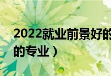 2022就業(yè)前景好的十大男生專業(yè)（適合男生的專業(yè)）