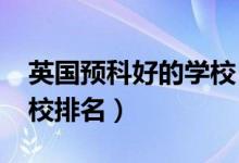 英國(guó)預(yù)科好的學(xué)校（2022年英國(guó)大學(xué)預(yù)科學(xué)校排名）