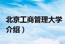 北京工商管理大學(xué)（關(guān)于北京工商管理大學(xué)的介紹）