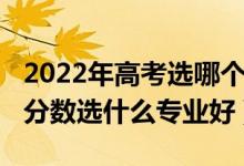 2022年高考選哪個專業(yè)（2022男生高考中等分?jǐn)?shù)選什么專業(yè)好）