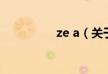ze a（關(guān)于ze a的介紹）