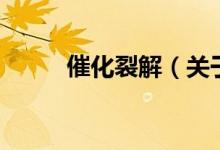 催化裂解（關(guān)于催化裂解的介紹）