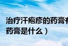 治療汗皰疹的藥膏有哪些（治療汗皰疹的最好藥膏是什么）