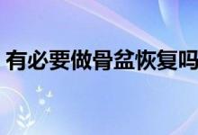 有必要做骨盆恢復(fù)嗎（有必要做骨盆修復(fù)嗎）