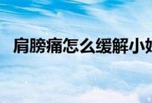 肩膀痛怎么緩解小妙招（肩膀痛怎么緩解）