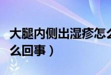 大腿內(nèi)側(cè)出濕疹怎么回事（大腿內(nèi)側(cè)濕疹是怎么回事）