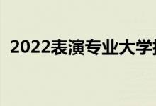 2022表演專(zhuān)業(yè)大學(xué)排名(哪個(gè)專(zhuān)科學(xué)校好)