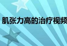 肌張力高的治療視頻（肌張力高的治療方法）