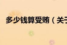 多少錢算受賄（關(guān)于多少錢算受賄的介紹）