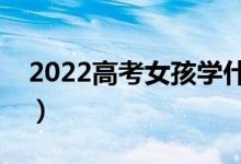 2022高考女孩學(xué)什么有前途（學(xué)什么發(fā)展好）