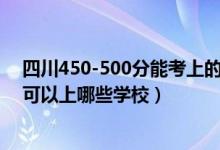 四川450-500分能考上的大學(xué)（2022四川高考450-500分可以上哪些學(xué)校）