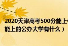 2020天津高考500分能上什么大學(xué)（2022年天津高考500分能上的公辦大學(xué)有什么）