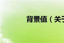 背景值（關于背景值的介紹）