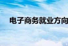 電子商務(wù)就業(yè)方向有哪些（前景怎么樣）