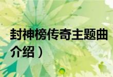 封神榜傳奇主題曲（關于封神榜傳奇主題曲的介紹）