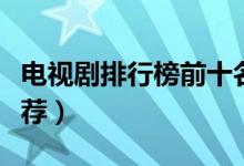 電視劇排行榜前十名（最火的電視劇前十名推薦）