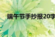 端午節(jié)手抄報20字（端午節(jié)手抄報簡短）