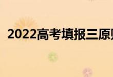 2022高考填報三原則是什么（有什么意義）