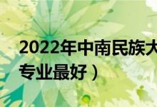 2022年中南民族大學專業(yè)排名及介紹（哪些專業(yè)最好）