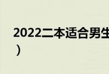 2022二本適合男生選的專業(yè)（男生學(xué)什么好）