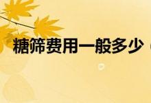 糖篩費(fèi)用一般多少（糖篩費(fèi)用一般多少錢）