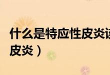 什么是特應(yīng)性皮炎該怎么治療（什么是特應(yīng)性皮炎）
