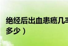 絕經(jīng)后出血患癌幾率（絕經(jīng)后出血患癌幾率有多少）