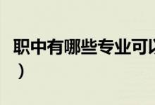 職中有哪些專業(yè)可以考大學(xué)（職中有哪些專業(yè)）