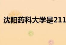 沈陽(yáng)藥科大學(xué)是211還是985（學(xué)校怎么樣）